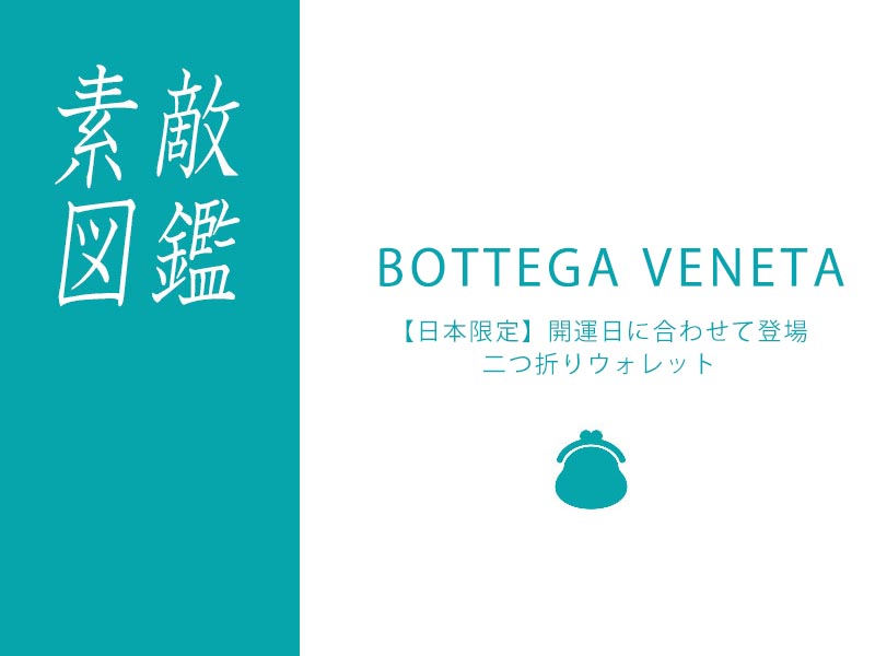 開運日に合わせて…ボッテガヴェネタから日本限定の開運財布が登場｜今日の素敵図鑑